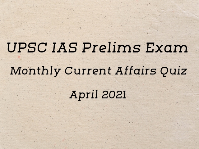 UPSC IAS Prelims 2021: Monthly Current Affairs Questions for Preparation | April’21