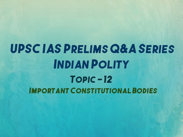 UPSC IAS Prelims Important Questions on Indian Polity Important Constitutional Bodies