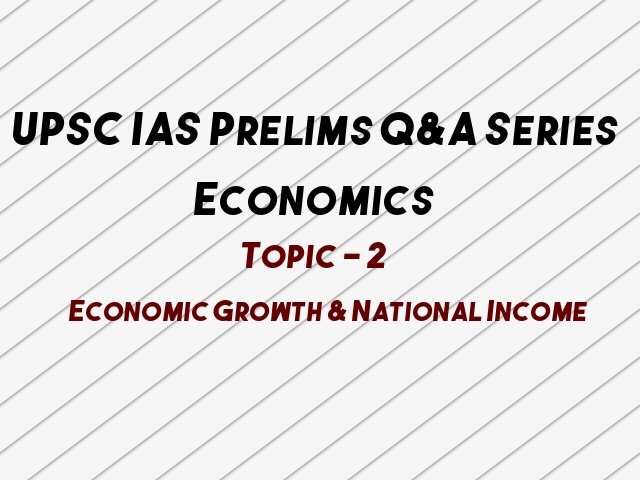 UPSC IAS Prelims 2021: Important Questions on Economics - Topic 2 (Economic Growth & National Income)