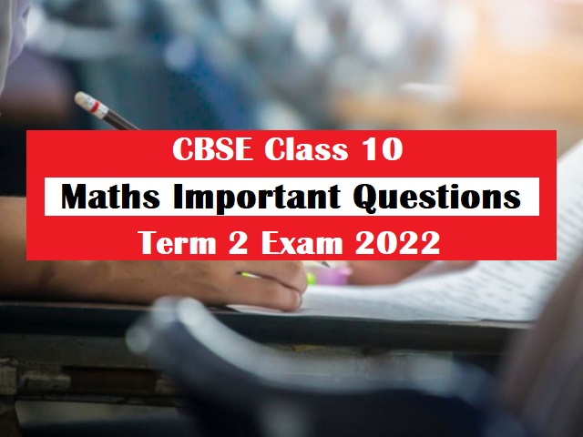 सीबीएसई कक्षा 10 गणित टर्म 2 परीक्षा 2022 के लिए महत्वपूर्ण प्रश्न 