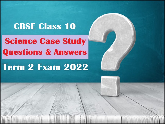 CBSE Class 10 Science Important Case Study Questions for Term 2 Exam