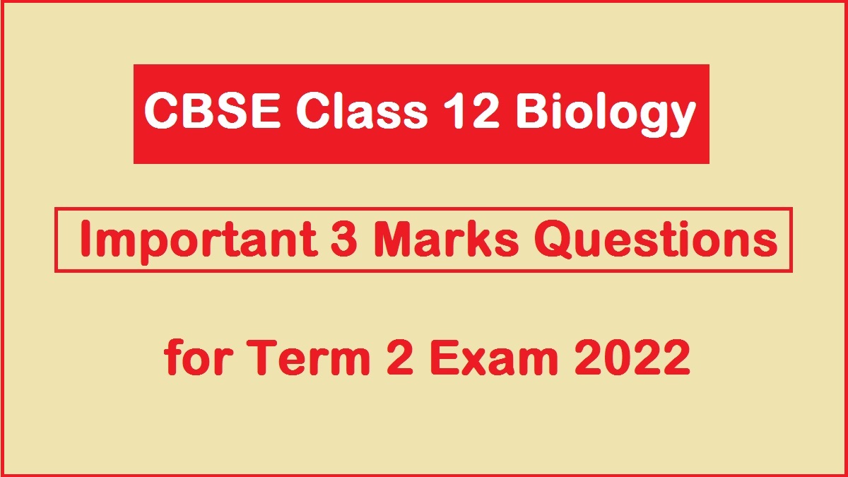 CBSE Class 12 Biology Important 3 Marks Questions for Term 2 Exam 