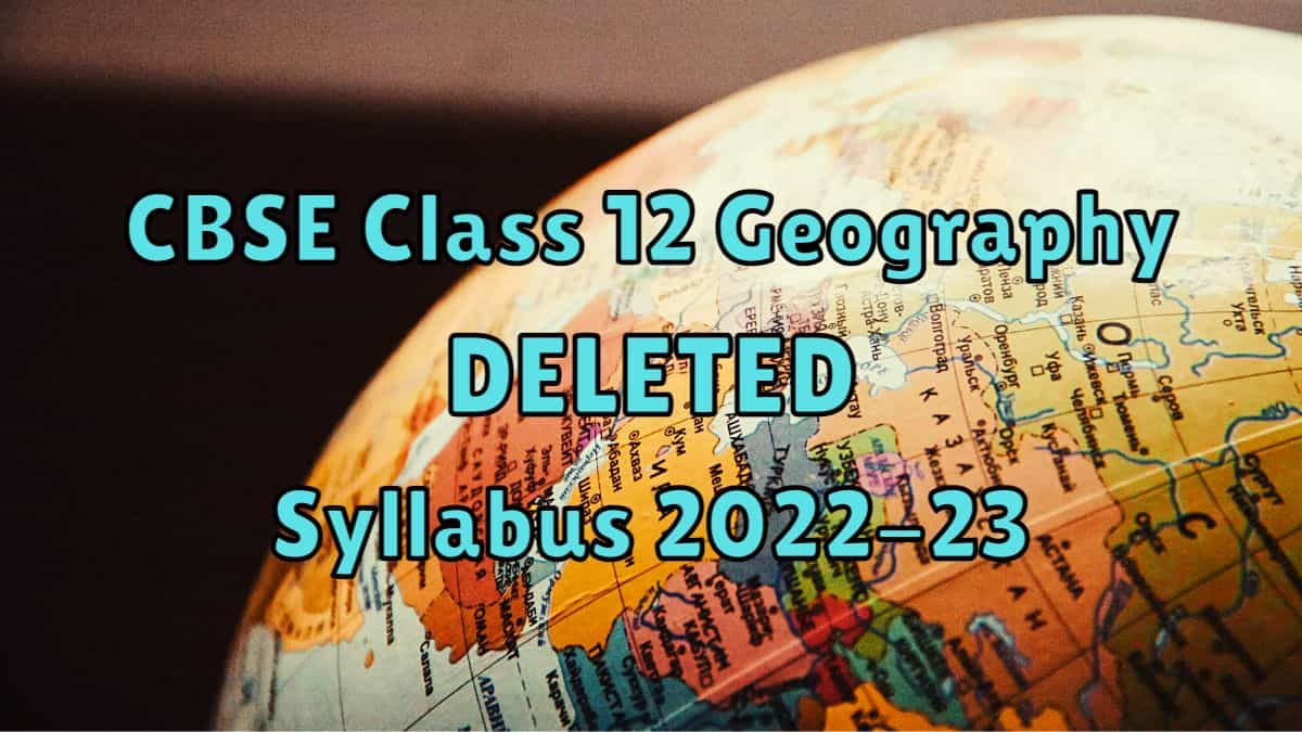 CBSE Class 12 Geography Deleted syllabus 2022-23