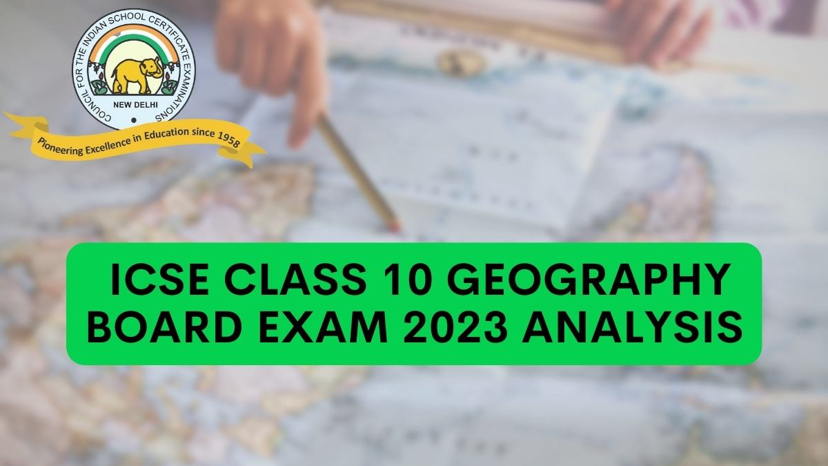 Detailed ICSE Class 10 Geography Exam Analysis and Paper Review 2023