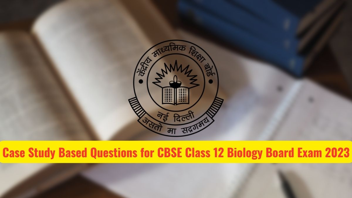 Case Study Based Questions for CBSE Class 12 Biology Board Exam 2023
