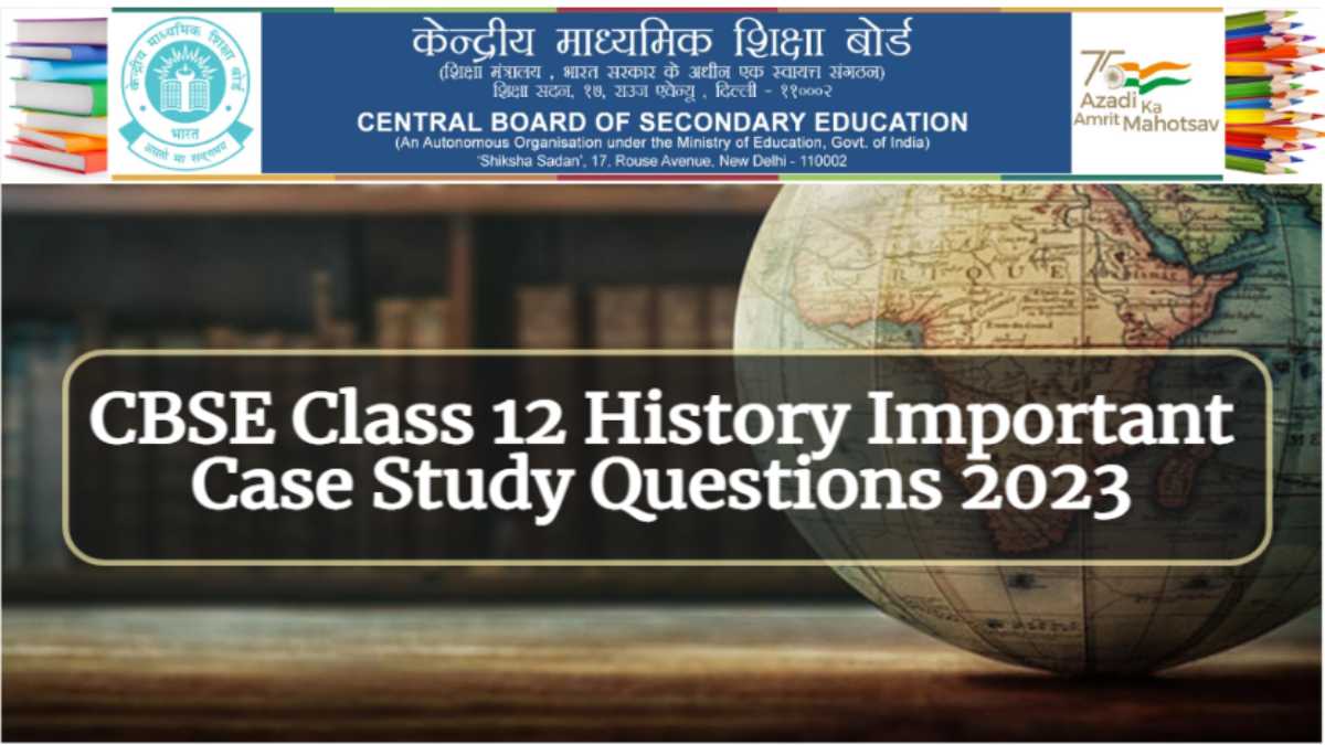 Get CBSE Class 12 History Important Case Study Source based Questions 2023