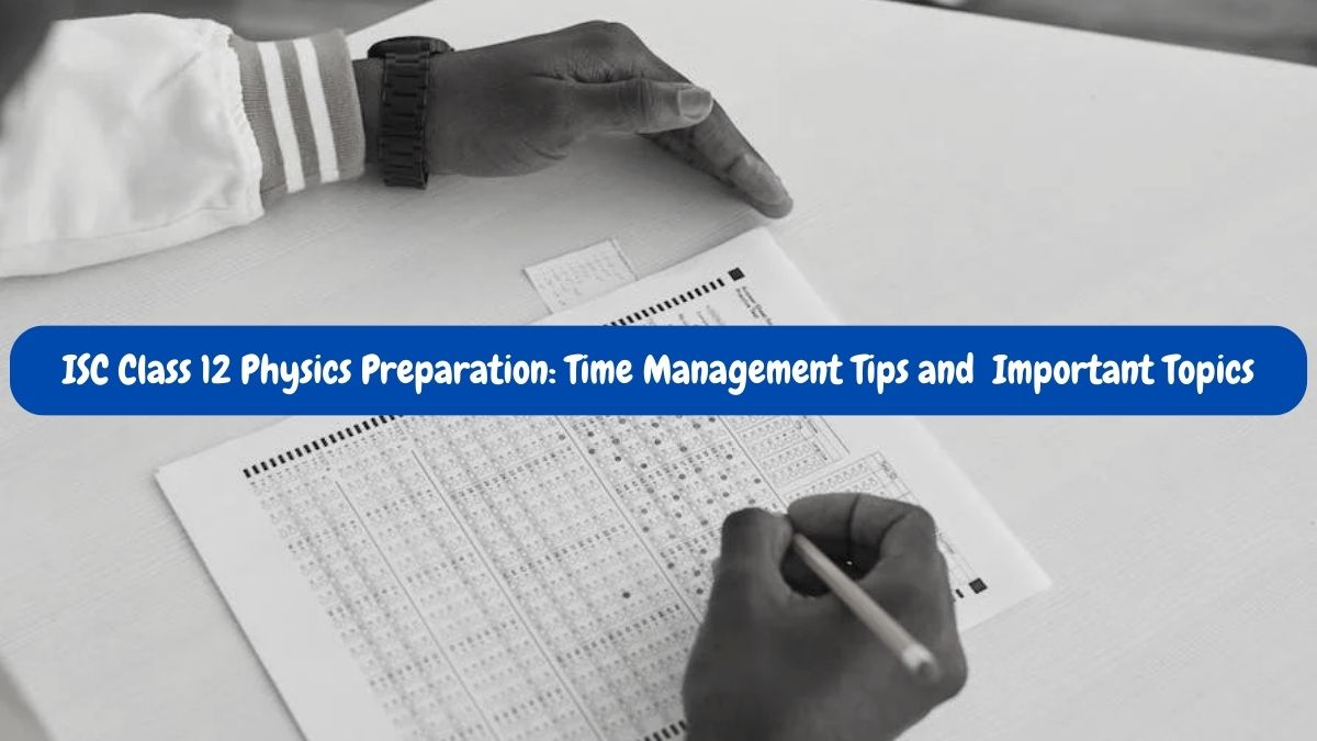 ISC Class 12 Physics Board Exam 2023 Time Management Tips, Important Topics