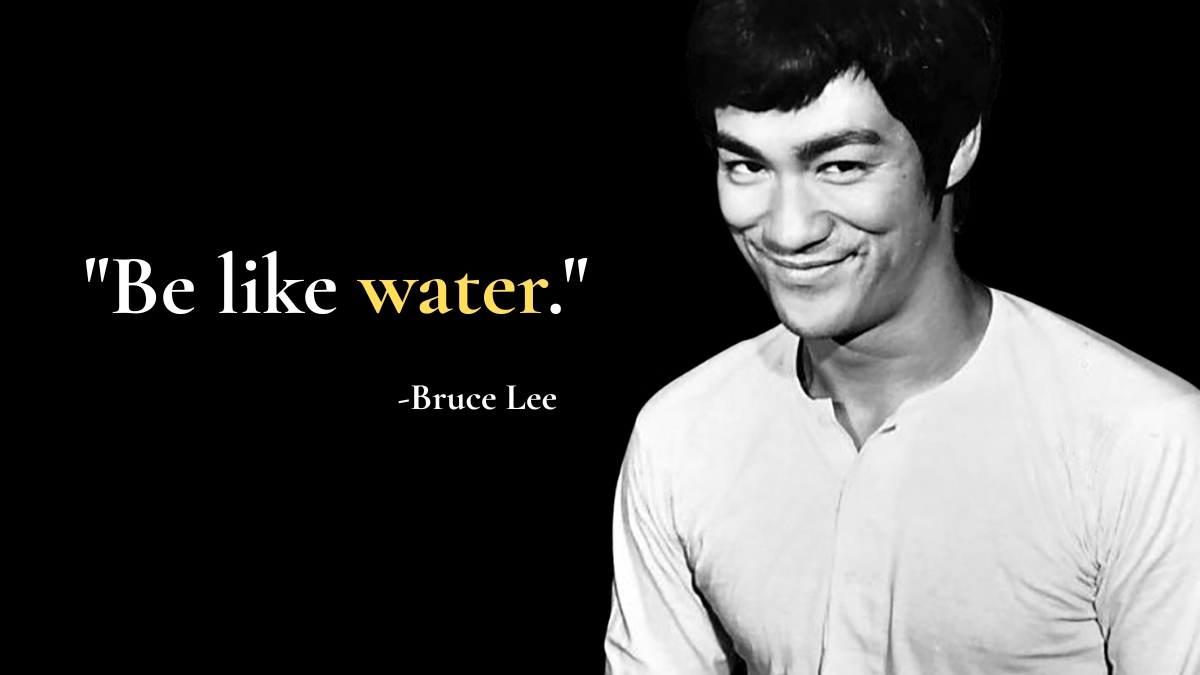 Be like water.