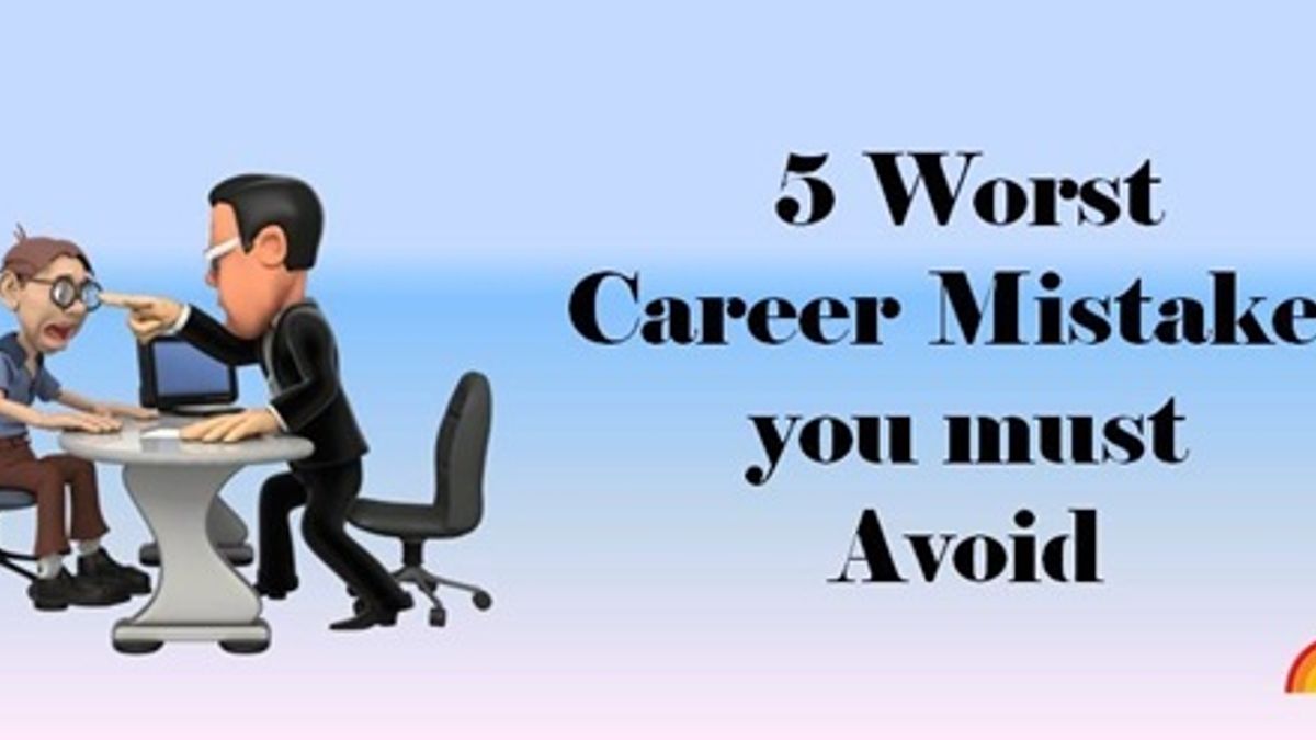 5 worst career mistakes you must avoid