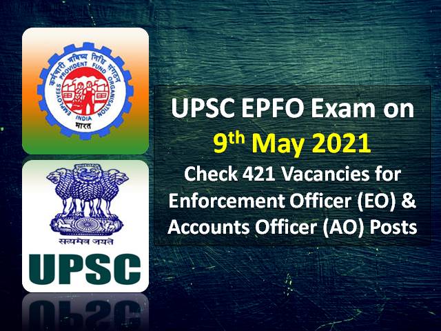 UPSC EPFO EO & AO Recruitment Exam on 9th May 2021: Check 421 Vacancies for Enforcement Officer & Accounts Officer Posts under UPSC EPFO 2020 Recruitment