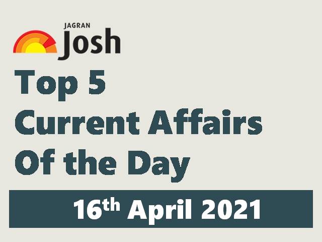 Top 5 Current Affairs 16 April 2021 5519