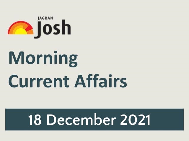 Morning Current Affairs: 18 December 2021