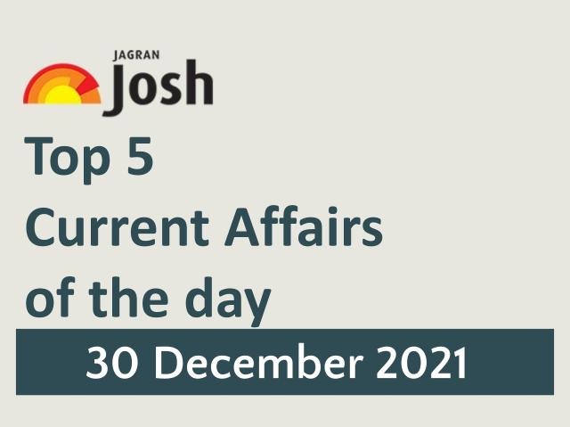 Top 5 Current Affairs: 30 December 2021
