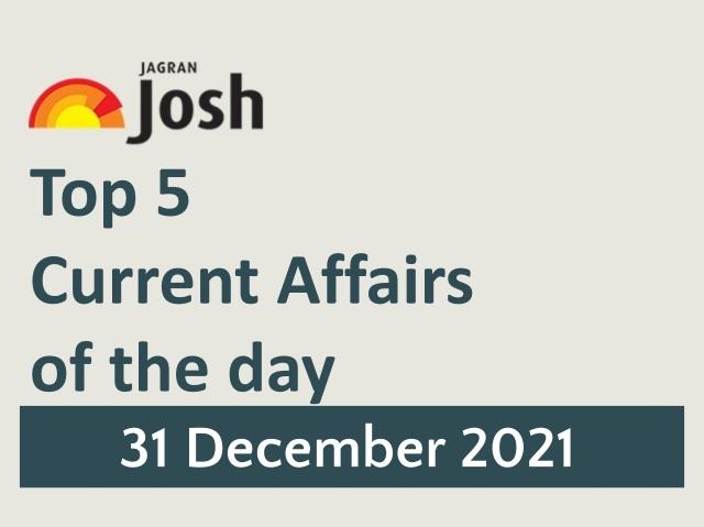Top 5 Current Affairs: 31 December 2021