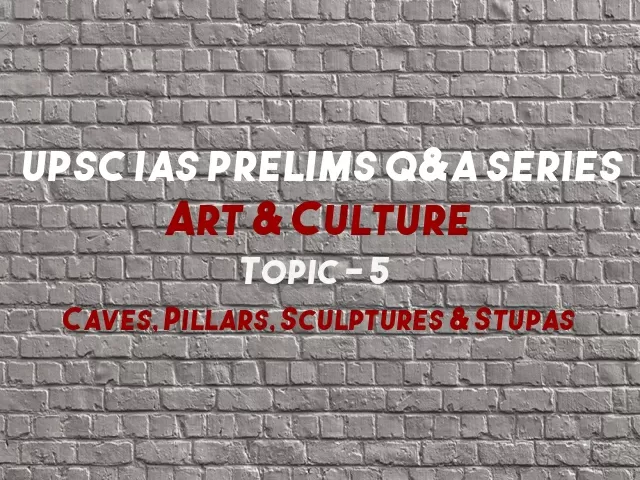 UPSC IAS Prelims Important Questions on Caves, Pillars, Sculptures & Stupas Art and culture