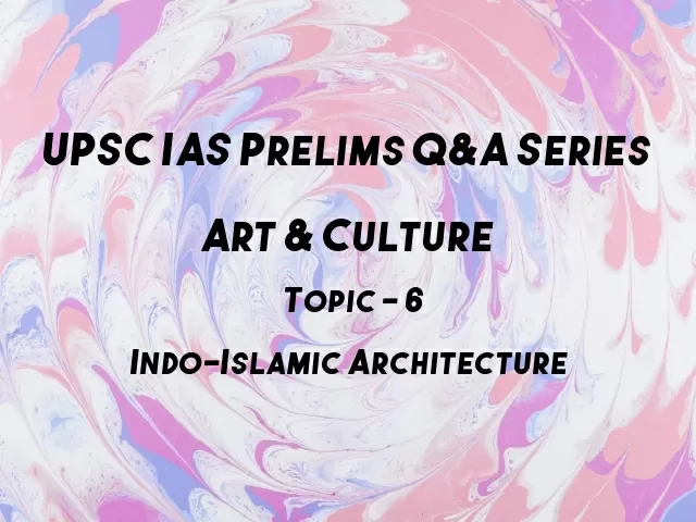 UPSC IAS Prelims Important Questions on Art & Culture Indo-Islamic Architecture