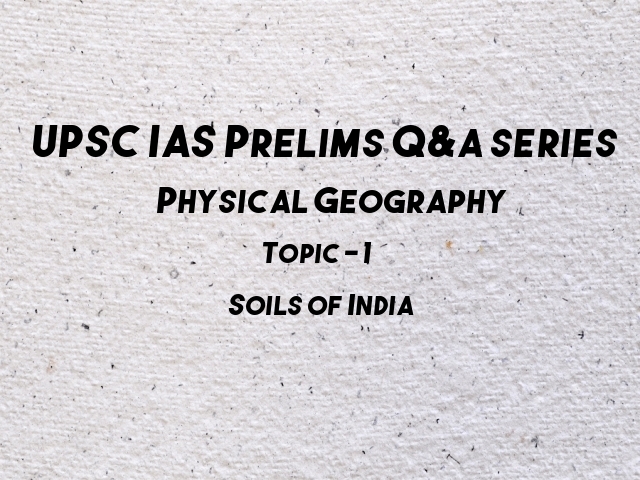 UPSC IAS Prelims 2021: Important Questions on Physical Geography - Topic 1 (Soils of India)