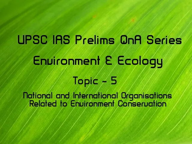 UPSC IAS Prelims Important Questions on International Organisations Related to Environment Conservation