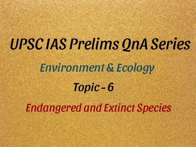 UPSC IAS Prelims 2021: Important Questions on Environment - Topic 6  (Endangered and Extinct Species)
