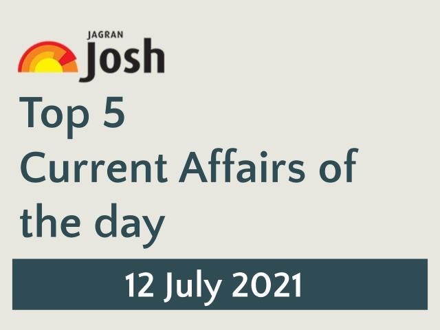 Top 5 Current Affairs: 12 July 2021