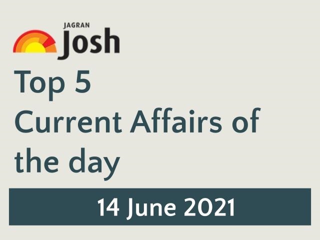 Top 5 Current Affairs: 14 June 2021