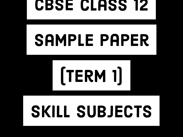 CBSE Sample Paper (Term 1) 2021-22: Skill Subjects of Class 12 (Based On Revised CBSE Syllabus)