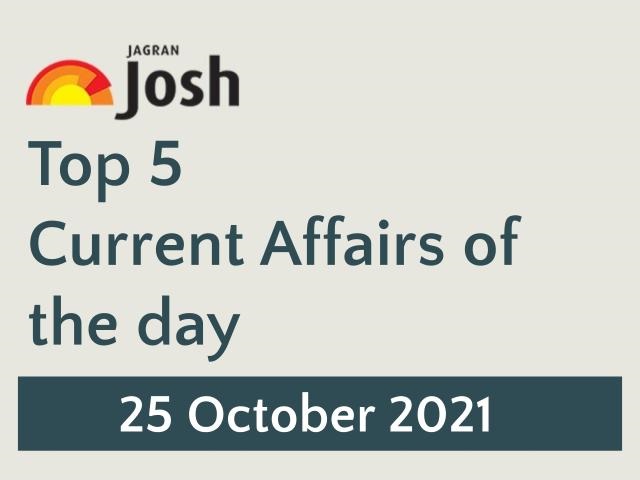 Top 5 Current Affairs: 25 October 2021