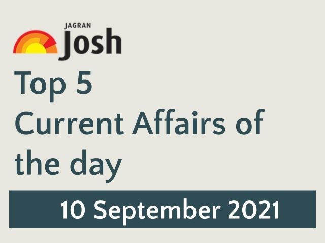 Top 5 Current Affairs: 10 September 2021