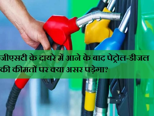 जीएसटी के दायरे में आने के बाद पेट्रोल-डीजल की कीमतों पर क्या असर पड़ेगा?