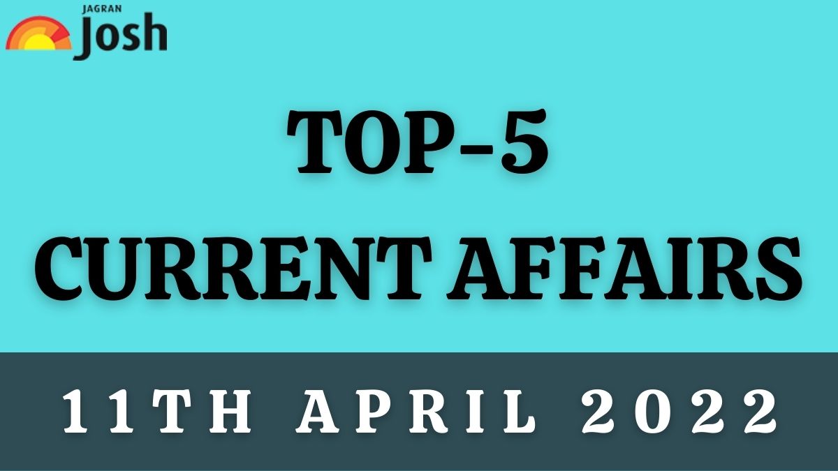 top-5-current-affairs-of-the-day-11-april-2022