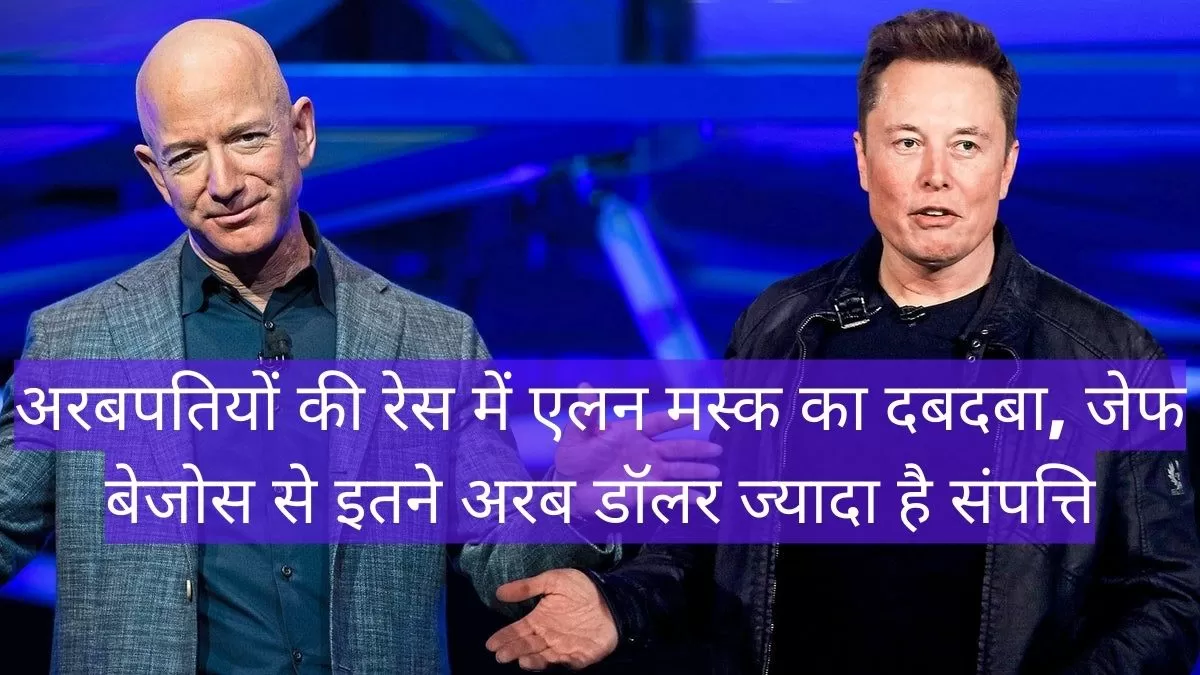 Elon Musk Richer Than Jeff Bezos | अरबपतियों की रेस में एलन मस्क का दबदबा, जेफ बेजोस से इतने अरब डॉलर ज्यादा है संपत्ति