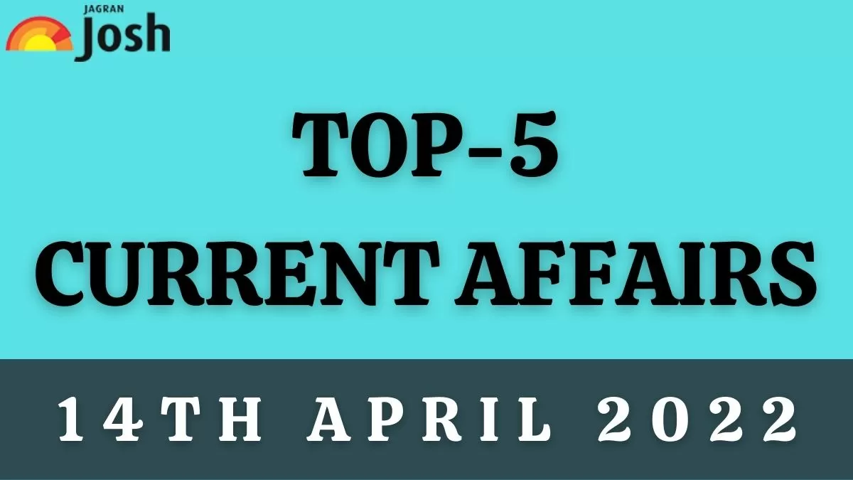 Top 5 Current Affairs of the Day: 14 April 2022