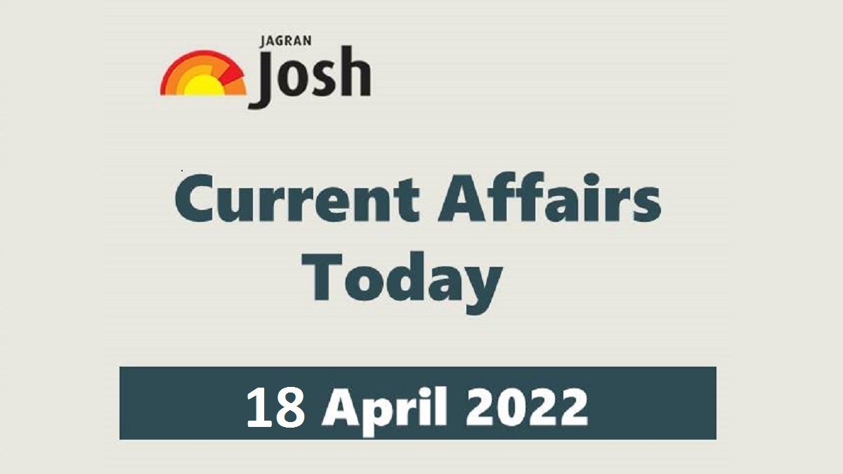 Current Affairs Today Headline- 18 April 2022