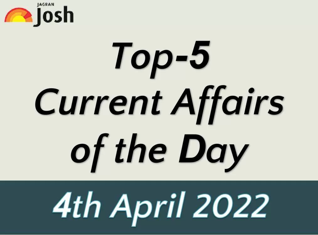 Top 5 Current Affairs of the Day: 04 April 2022