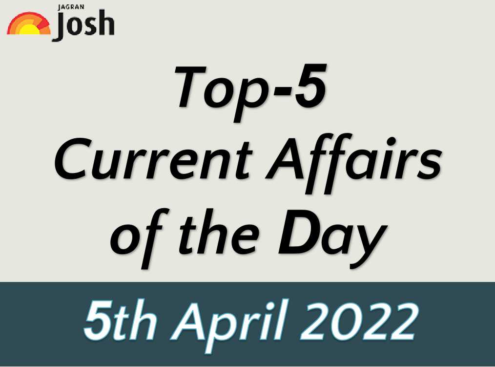 Top 5 Current Affairs of the Day: 5 April 2022