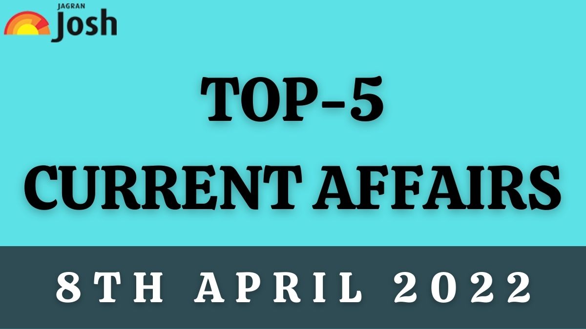 Top 5 Current Affairs of the Day: 8 April 2022