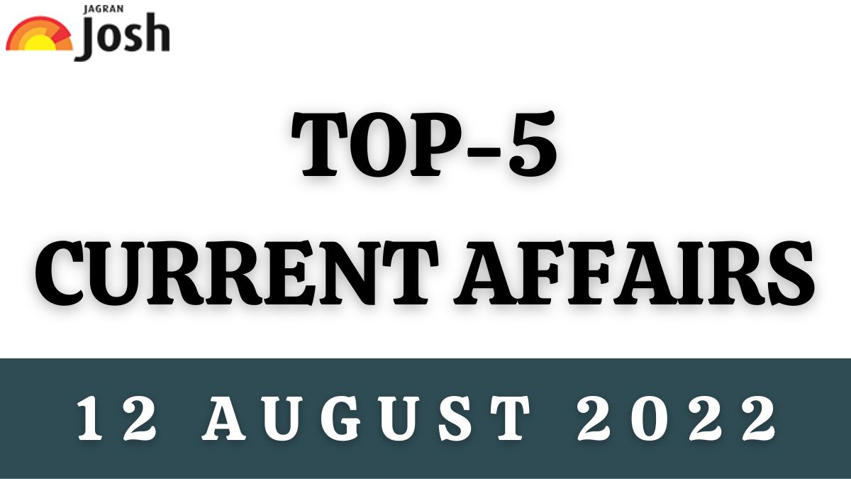 Top 5 Current Affairs of the Day: 12 August 2022