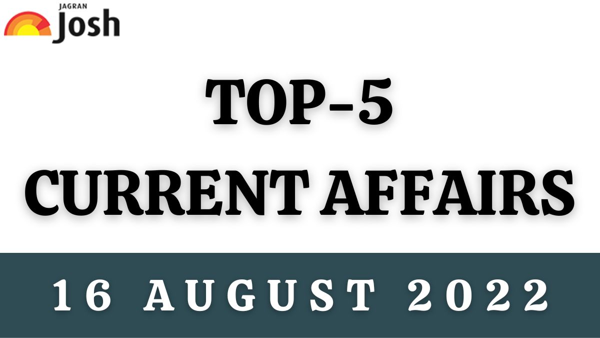 Top 5 Current Affairs of the Day: 16 August 2022