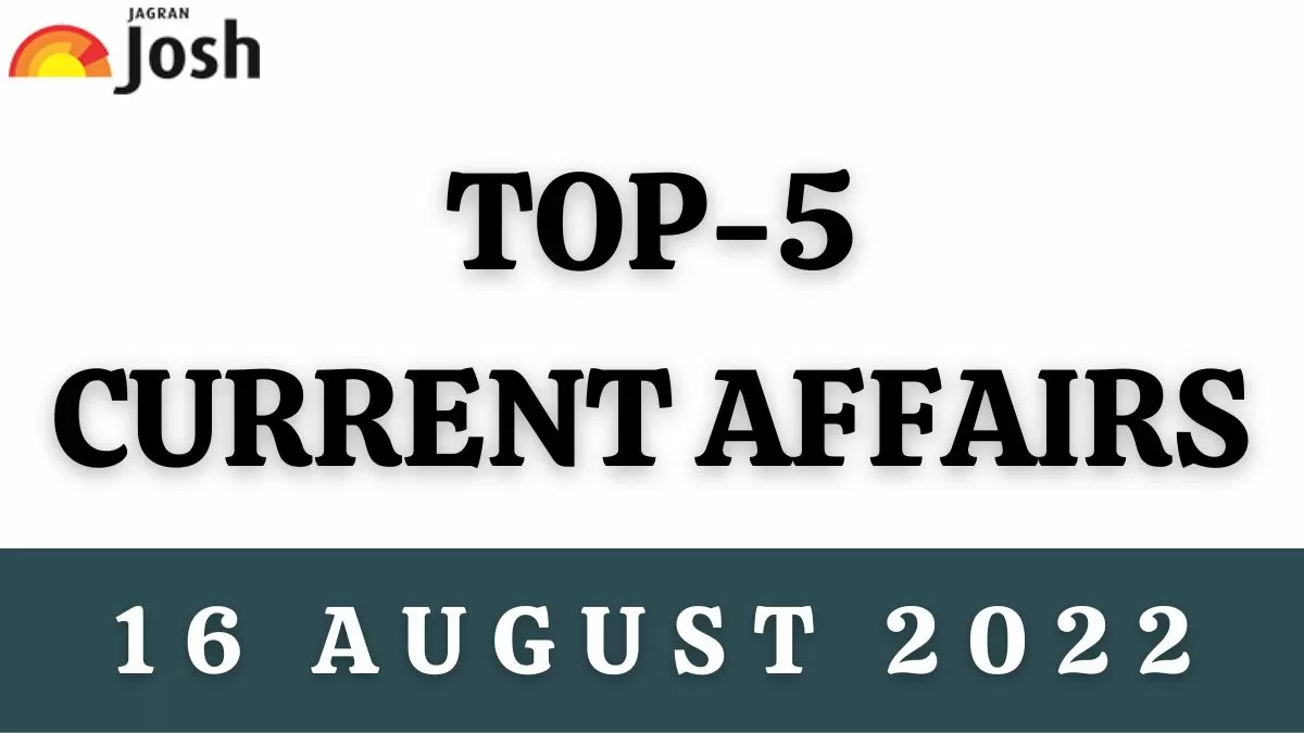 Top 5 Current Affairs of the Day: 16 August 2022