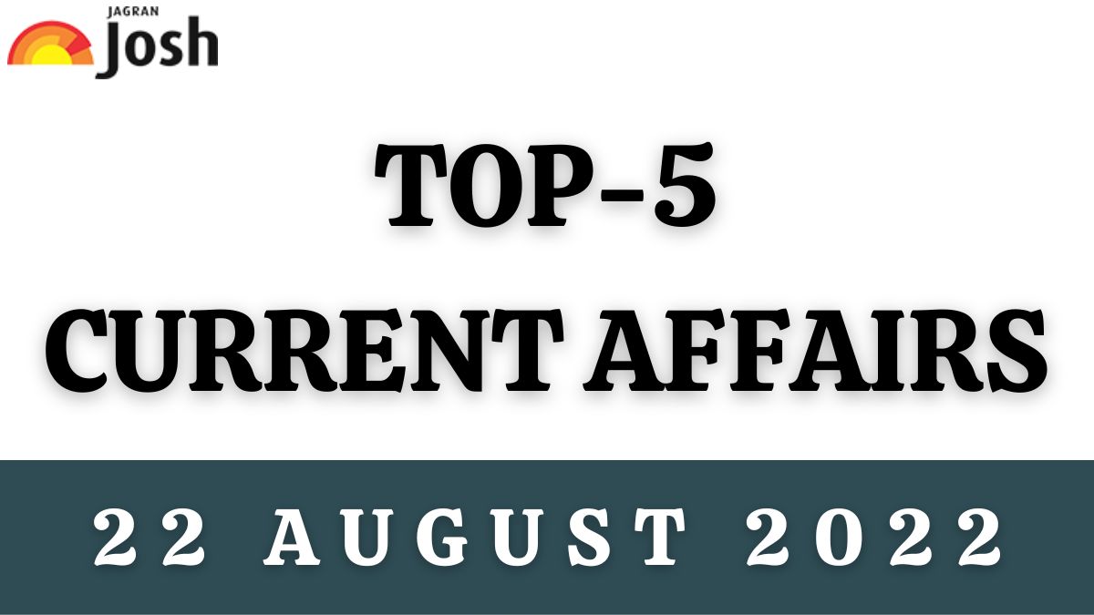 Top 5 Current Affairs of the Day: 22 August 2022