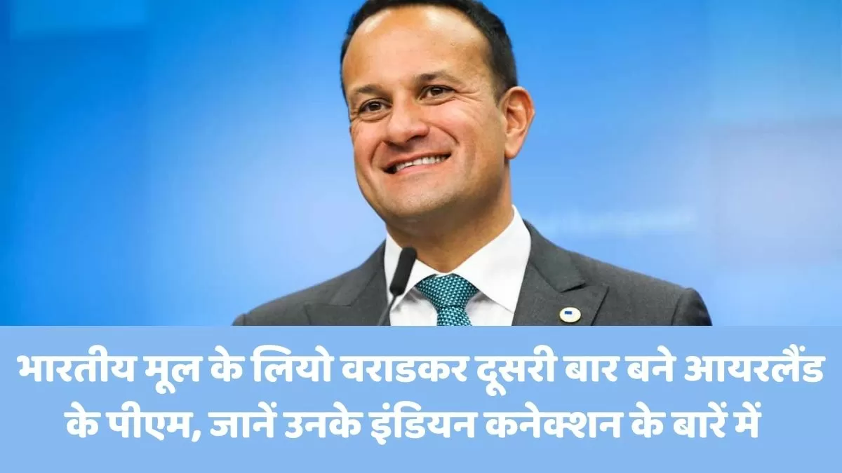 भारतीय मूल के लियो वराडकर दूसरी बार बने आयरलैंड के पीएम