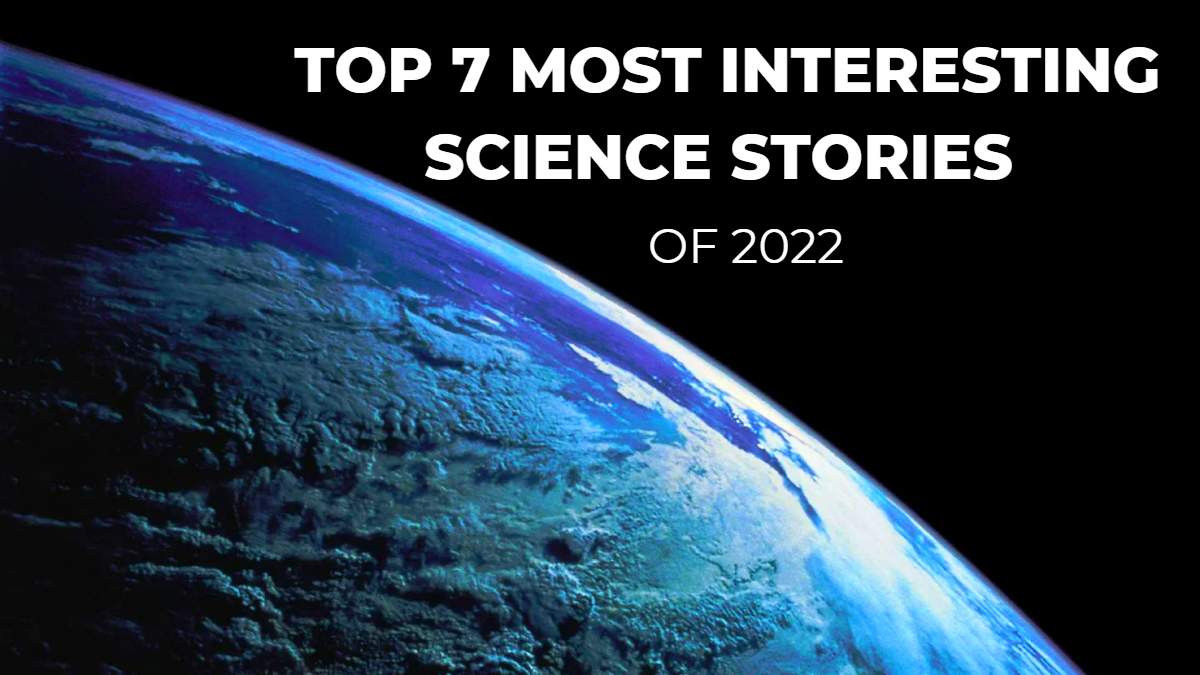 Top 7 Most Interesting Science Stories Of 2022. 