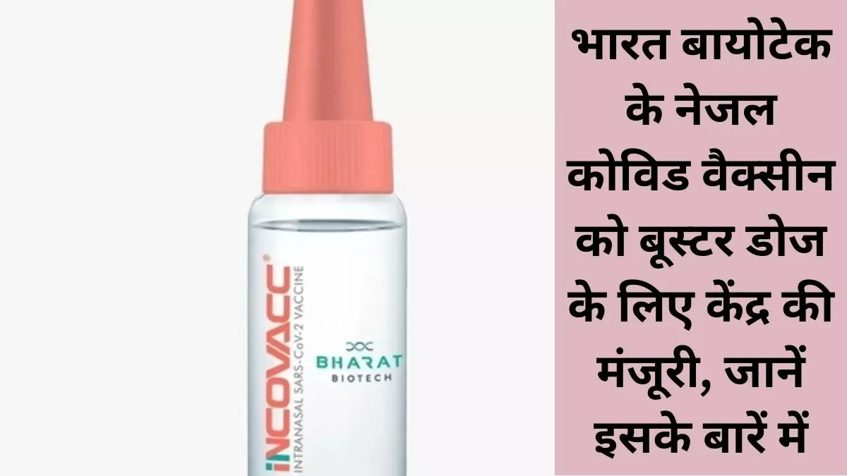 भारत बायोटेक के नेजल कोविड वैक्सीन को बूस्टर डोज के लिए केंद्र की मंजूरी 