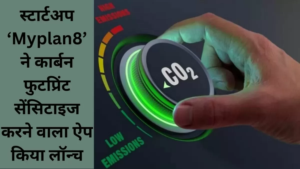 स्टार्टअप ‘Myplan8’ ने कार्बन फुटप्रिंट सेंसिटाइज करने वाला ऐप किया लॉन्च