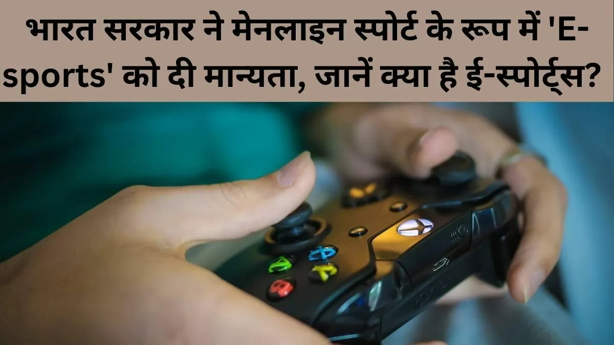 भारत सरकार ने मेनलाइन स्पोर्ट के रूप में 'E-sports' को दी मान्यता