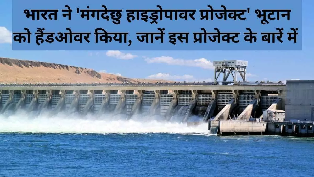 भारत ने 'मंगदेछु हाइड्रोपावर प्रोजेक्ट' भूटान को हैंडओवर किया