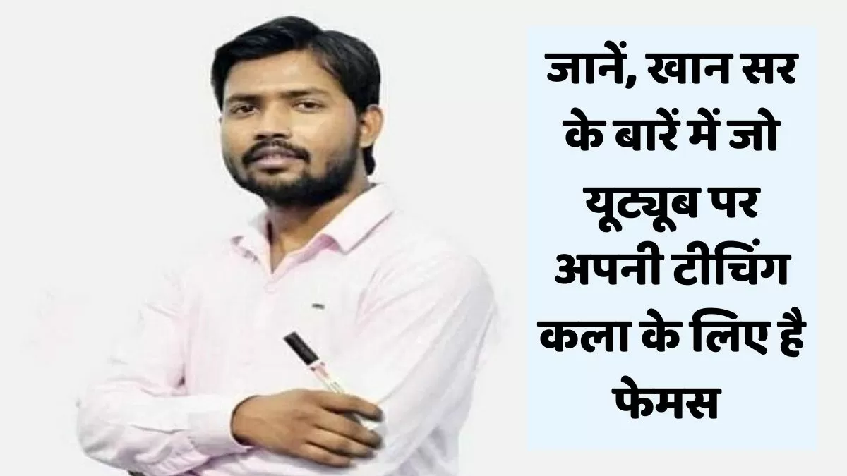 जानें खान सर के बारें में जो यूट्यूब पर अपनी टीचिंग कला के लिए है फेमस 