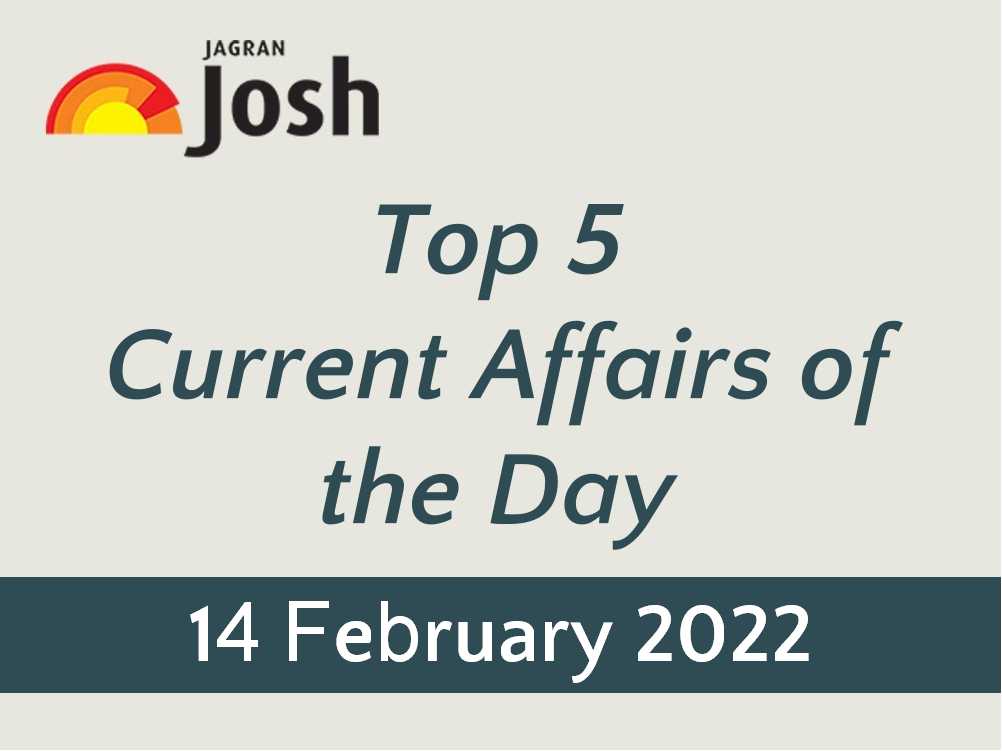Top 5 Current Affairs: 14 February 2022