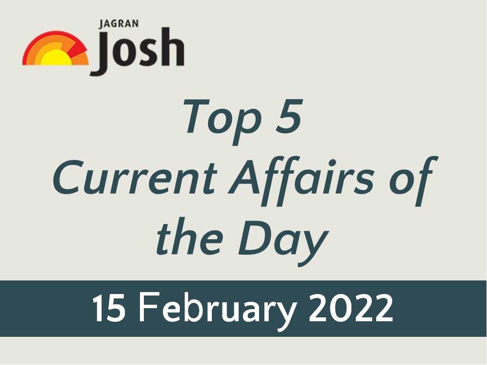Top 5 Current Affairs: 15 February 2022