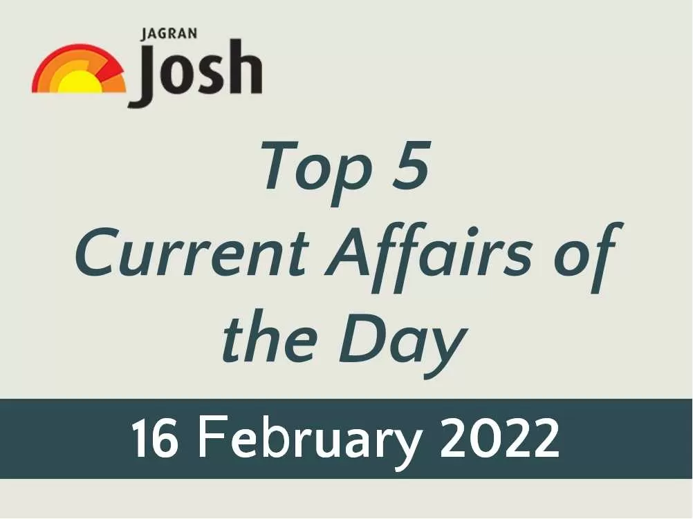 Top 5 Current Affairs: 16 February 2022
